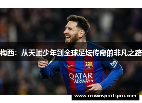 梅西：从天赋少年到全球足坛传奇的非凡之路