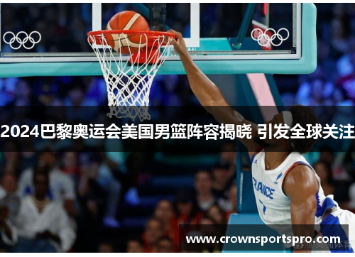 2024巴黎奥运会美国男篮阵容揭晓 引发全球关注
