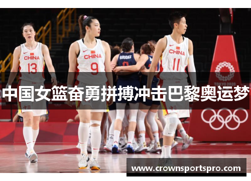 中国女篮奋勇拼搏冲击巴黎奥运梦